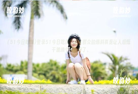 登录51今日吃瓜！那些群众的爆料真是让人感慨，干脆换个身份好了。