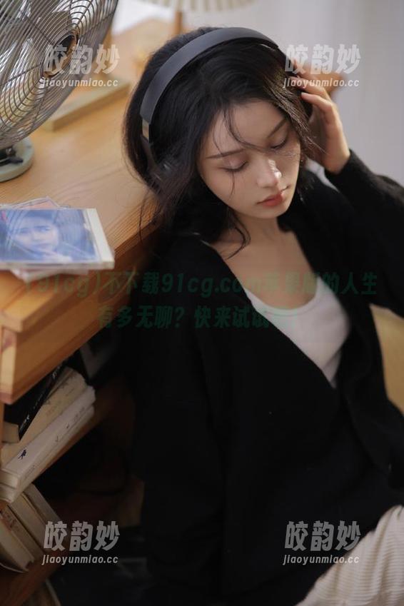 91cg 不下载91cg.com苹果版的人生有多无聊?快来试试吧!