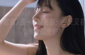 五一吃瓜更新：今天又有啥热辣帅哥瓜出炉？