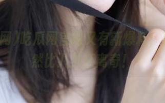 吃瓜网官网又有新爆料，真相居然比八卦还离奇！