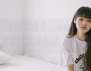 更新大盘点，www.51.吃瓜网的瓜戏你绝对没见过，快来围观！