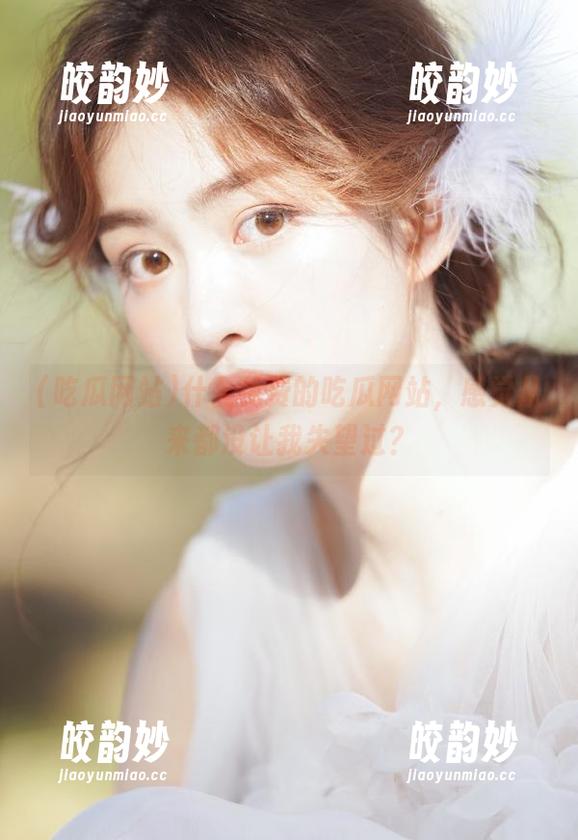 什么免费的吃瓜网站，感觉从来都没让我失望过？