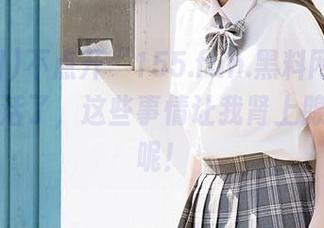 不点开“155.fun.黑料网”网址就没法活了，这些事情让我肾上腺素飙升呢！